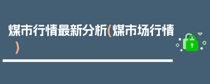 煤市行情最新分析(煤市场行情)