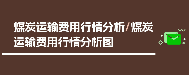 煤炭运输费用行情分析/煤炭运输费用行情分析图