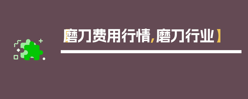 【磨刀费用行情,磨刀行业】
