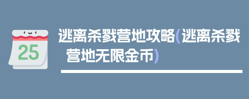 逃离杀戮营地攻略(逃离杀戮营地无限金币)