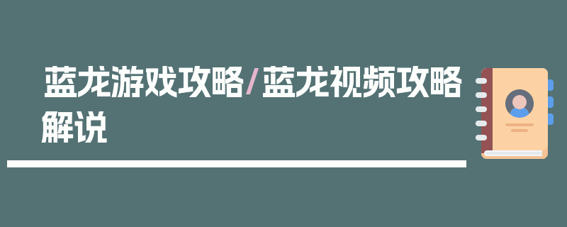 蓝龙游戏攻略/蓝龙视频攻略解说