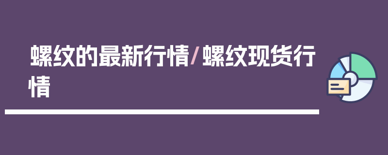 螺纹的最新行情/螺纹现货行情
