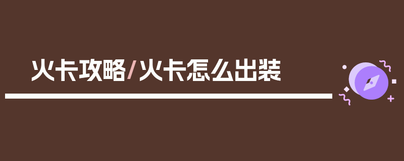 火卡攻略/火卡怎么出装