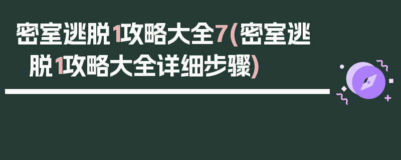 密室逃脱1攻略大全7(密室逃脱1攻略大全详细步骤)