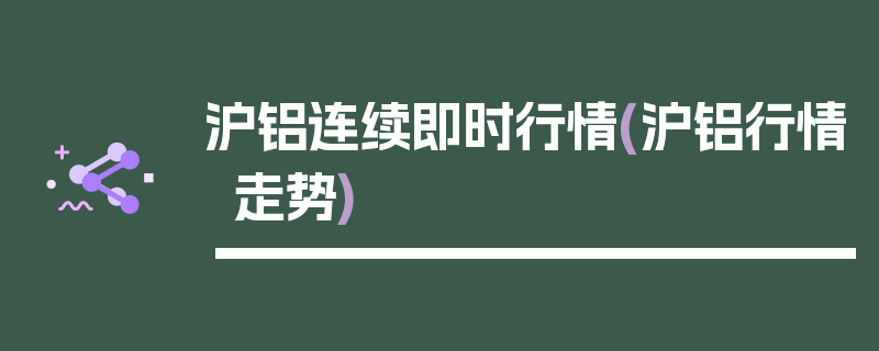 沪铝连续即时行情(沪铝行情走势)