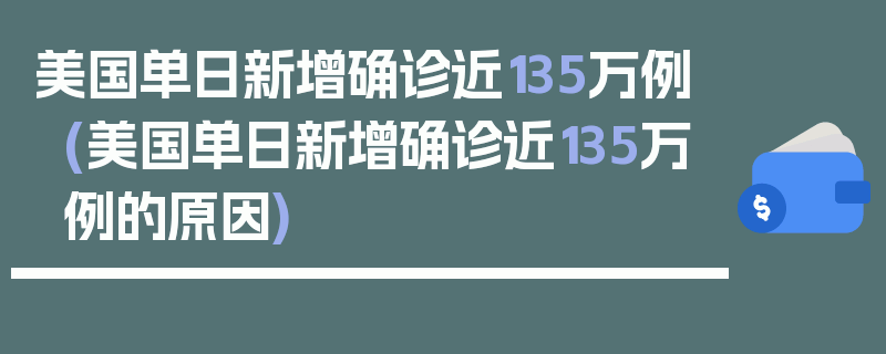 美国单日新增确诊近135万例(美国单日新增确诊近135万例的原因)