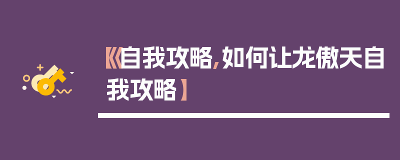 【《自我攻略,如何让龙傲天自我攻略】