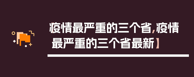【疫情最严重的三个省,疫情最严重的三个省最新】