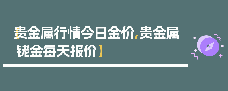 【贵金属行情今日金价,贵金属铑金每天报价】