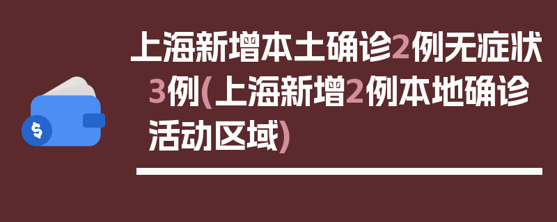 上海新增本土确诊2例无症状3例(上海新增2例本地确诊活动区域)