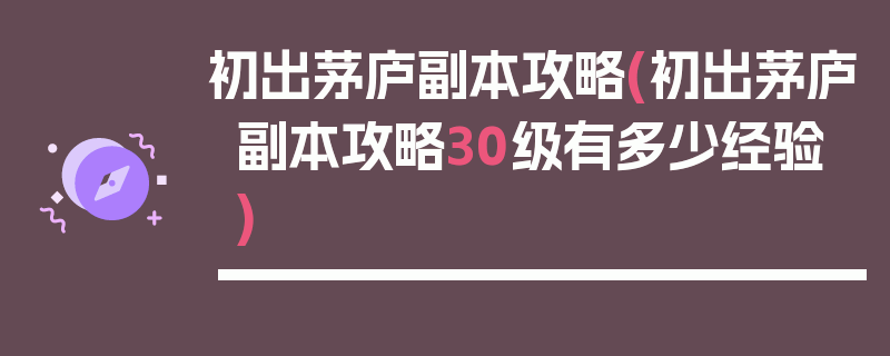 初出茅庐副本攻略(初出茅庐副本攻略30级有多少经验)