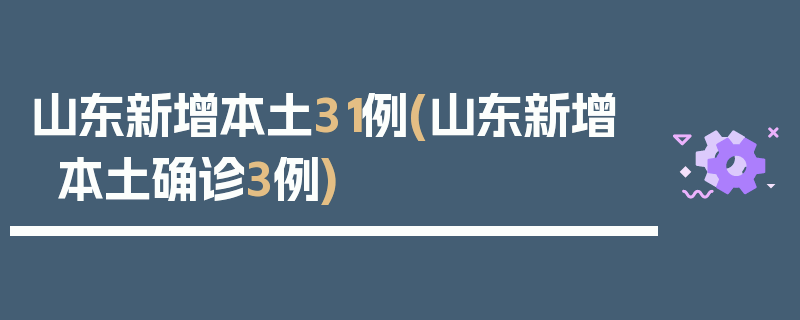 山东新增本土31例(山东新增本土确诊3例)