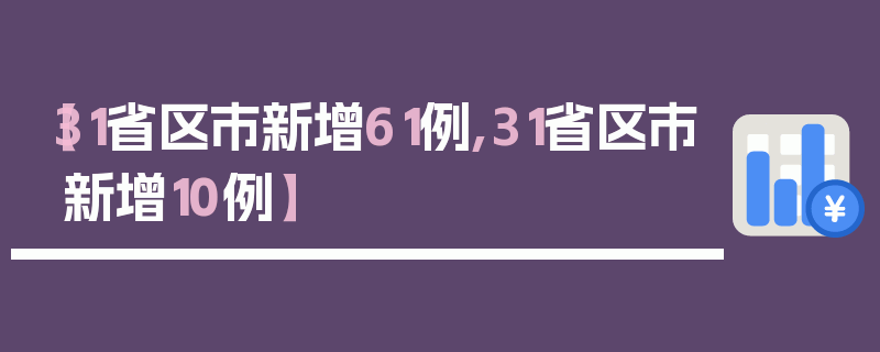 【31省区市新增61例,31省区市新增10例】
