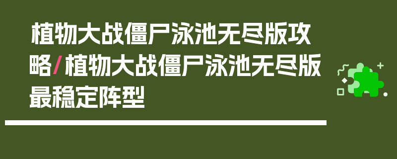 植物大战僵尸泳池无尽版攻略/植物大战僵尸泳池无尽版最稳定阵型
