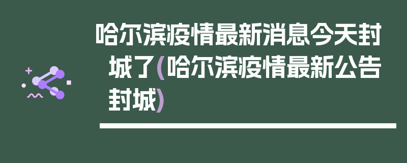 哈尔滨疫情最新消息今天封城了(哈尔滨疫情最新公告封城)