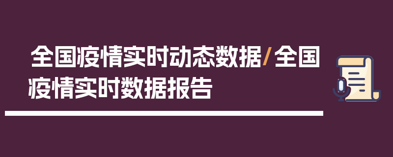 全国疫情实时动态数据/全国疫情实时数据报告