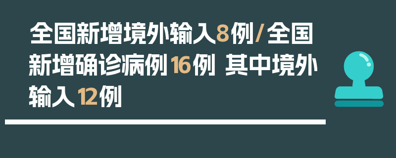 全国新增境外输入8例/全国新增确诊病例16例 其中境外输入12例