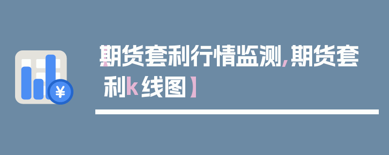 【期货套利行情监测,期货套利k线图】