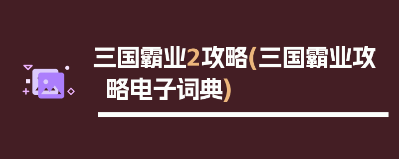 三国霸业2攻略(三国霸业攻略电子词典)