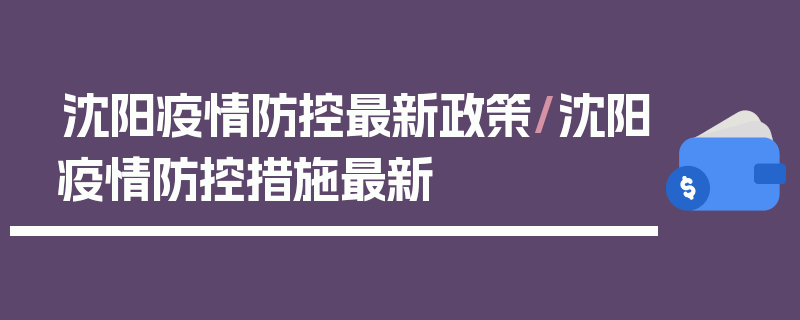 沈阳疫情防控最新政策/沈阳疫情防控措施最新