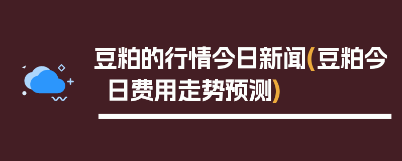 豆粕的行情今日新闻(豆粕今日费用走势预测)