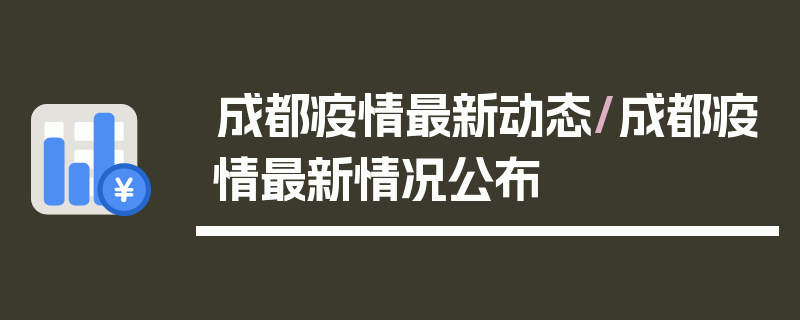 成都疫情最新动态/成都疫情最新情况公布