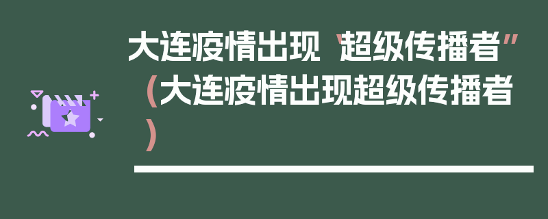 大连疫情出现“超级传播者”(大连疫情出现超级传播者)