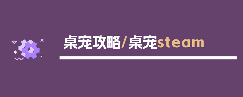 桌宠攻略/桌宠steam