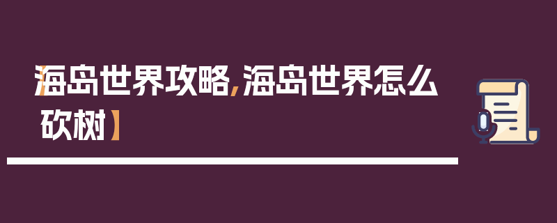 【海岛世界攻略,海岛世界怎么砍树】