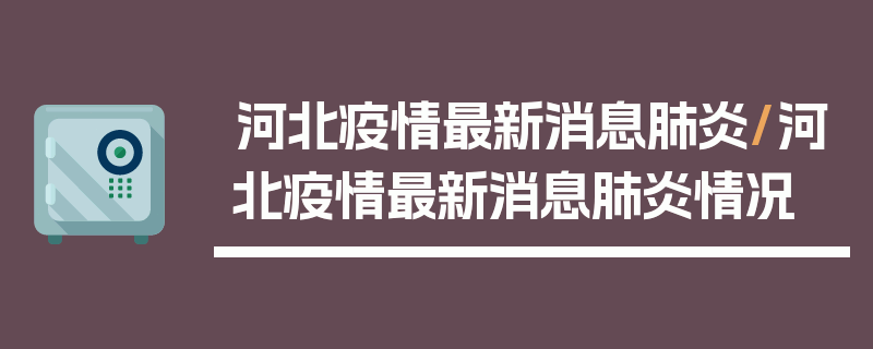 河北疫情最新消息肺炎/河北疫情最新消息肺炎情况