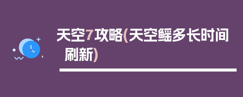 天空7攻略(天空鳐多长时间刷新)