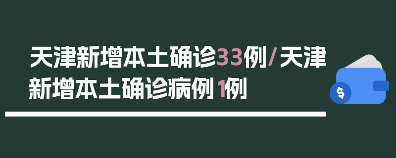 天津新增本土确诊33例/天津新增本土确诊病例1例