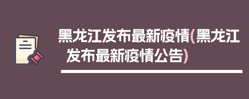 黑龙江发布最新疫情(黑龙江发布最新疫情公告)